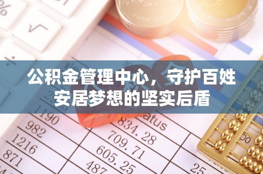 桐梓公积金管理中心，守护百姓安居梦想的坚实后盾
