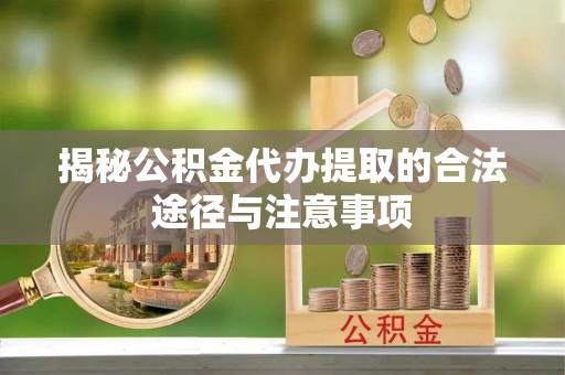 桐梓揭秘公积金代办提取的合法途径与注意事项