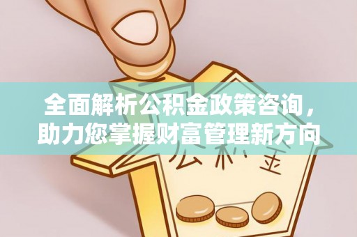 桐梓全面解析公积金政策咨询，助力您掌握财富管理新方向