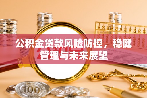 桐梓公积金贷款风险防控，稳健管理与未来展望