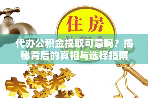桐梓代办公积金提取可靠吗？揭秘背后的真相与选择指南