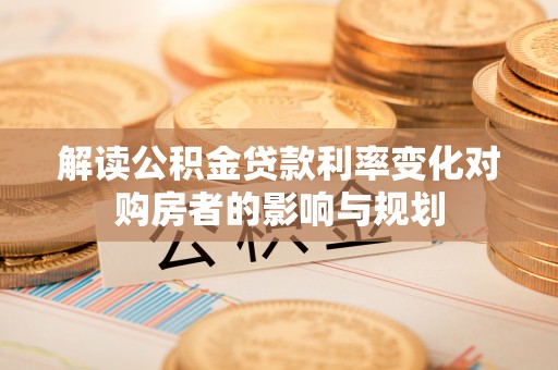 桐梓解读公积金贷款利率变化对购房者的影响与规划
