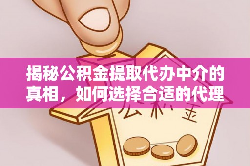 桐梓揭秘公积金提取代办中介的真相，如何选择合适的代理服务？