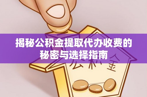 桐梓揭秘公积金提取代办收费的秘密与选择指南