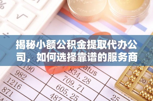 桐梓揭秘小额公积金提取代办公司，如何选择靠谱的服务商