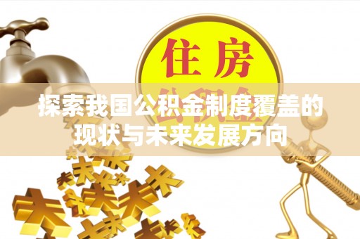 桐梓探索我国公积金制度覆盖的现状与未来发展方向