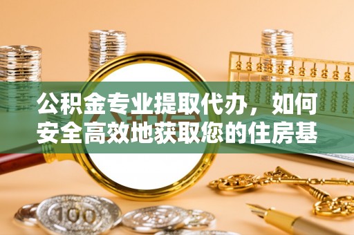 桐梓公积金专业提取代办，如何安全高效地获取您的住房基金