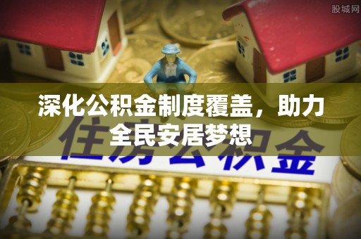桐梓深化公积金制度覆盖，助力全民安居梦想