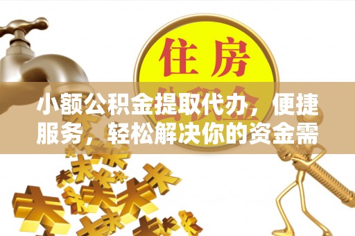 桐梓小额公积金提取代办，便捷服务，轻松解决你的资金需求
