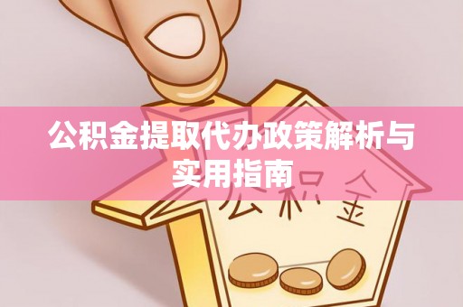桐梓公积金提取代办政策解析与实用指南
