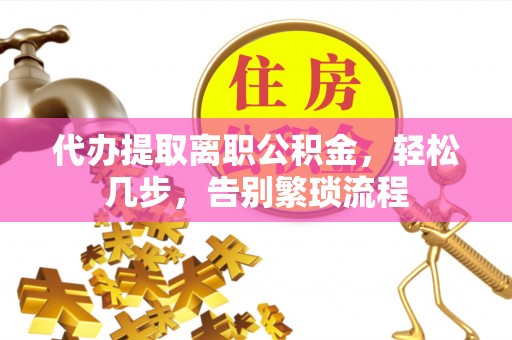 桐梓代办提取离职公积金，轻松几步，告别繁琐流程