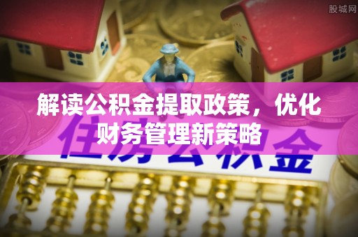 桐梓解读公积金提取政策，优化财务管理新策略