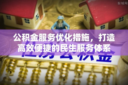 桐梓公积金服务优化措施，打造高效便捷的民生服务体系