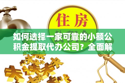 桐梓如何选择一家可靠的小额公积金提取代办公司？全面解析与实用指南