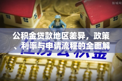 桐梓公积金贷款地区差异，政策、利率与申请流程的全面解析