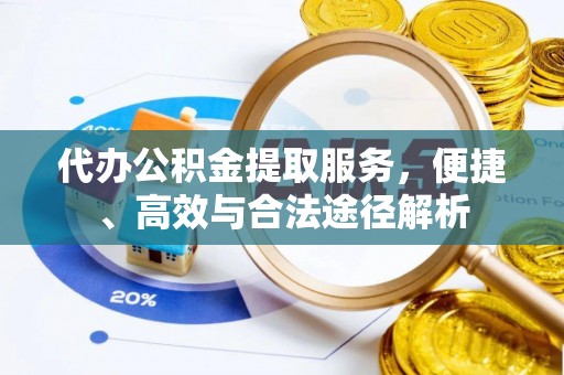 桐梓代办公积金提取服务，便捷、高效与合法途径解析