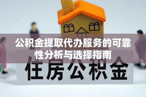 桐梓公积金提取代办服务的可靠性分析与选择指南