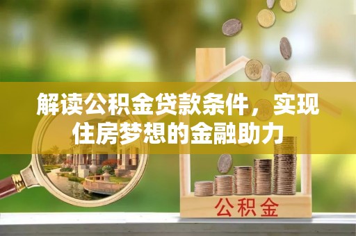 桐梓解读公积金贷款条件，实现住房梦想的金融助力
