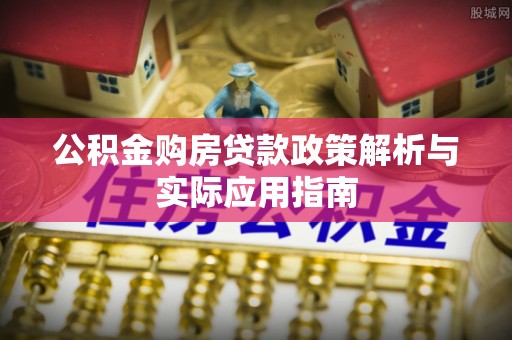 桐梓公积金购房贷款政策解析与实际应用指南