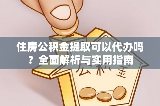 桐梓住房公积金提取可以代办吗？全面解析与实用指南