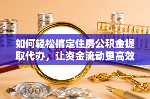桐梓如何轻松搞定住房公积金提取代办，让资金流动更高效
