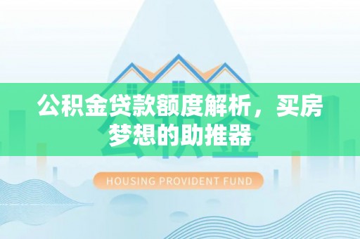 桐梓公积金贷款额度解析，买房梦想的助推器