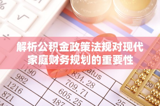 桐梓解析公积金政策法规对现代家庭财务规划的重要性