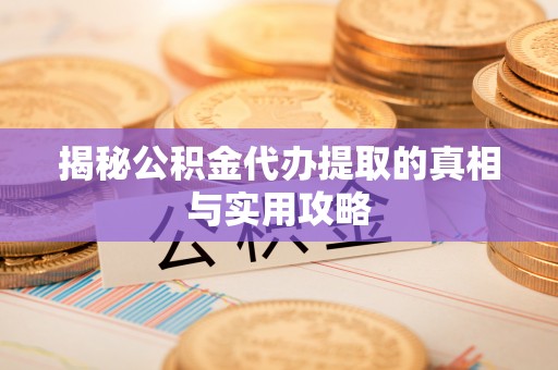桐梓揭秘公积金代办提取的真相与实用攻略