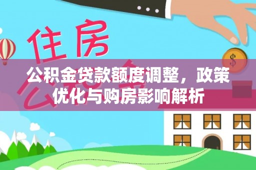桐梓公积金贷款额度调整，政策优化与购房影响解析