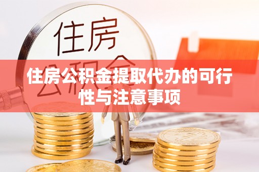 桐梓住房公积金提取代办的可行性与注意事项