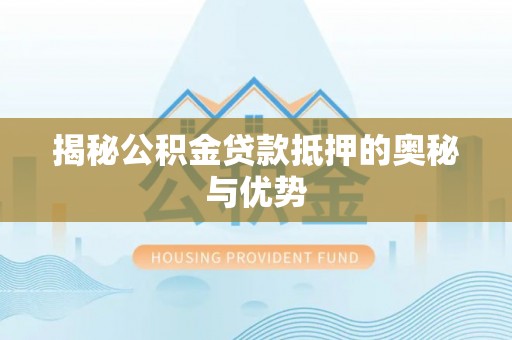 桐梓揭秘公积金贷款抵押的奥秘与优势