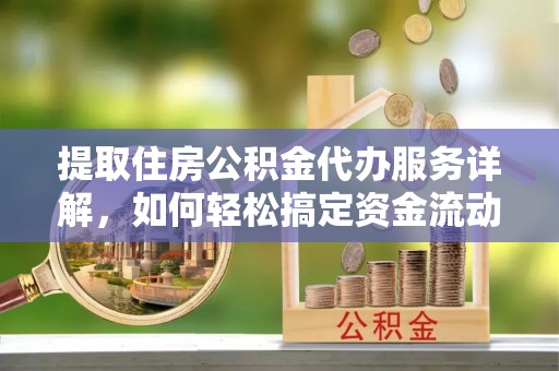 桐梓提取住房公积金代办服务详解，如何轻松搞定资金流动