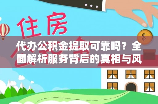 桐梓代办公积金提取可靠吗？全面解析服务背后的真相与风险