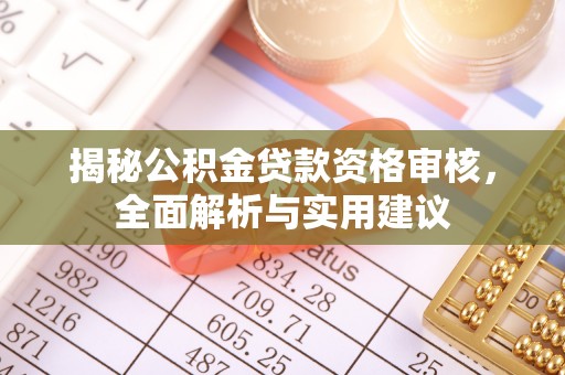 桐梓揭秘公积金贷款资格审核，全面解析与实用建议