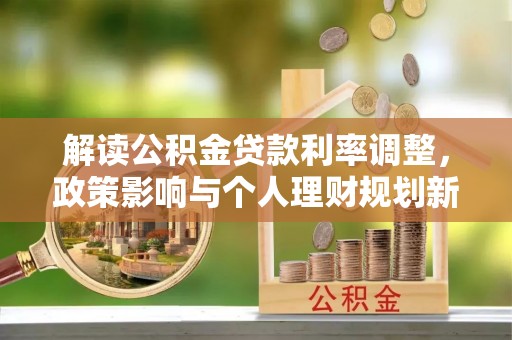 桐梓解读公积金贷款利率调整，政策影响与个人理财规划新思路