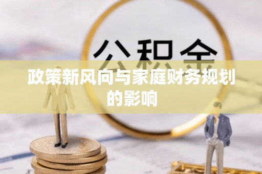 桐梓政策新风向与家庭财务规划的影响