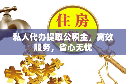 桐梓私人代办提取公积金，高效服务，省心无忧