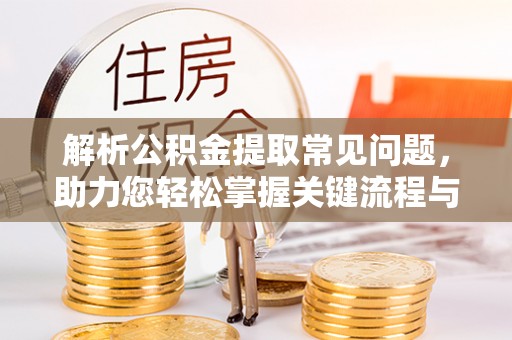 桐梓解析公积金提取常见问题，助力您轻松掌握关键流程与技巧