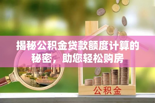 桐梓揭秘公积金贷款额度计算的秘密，助您轻松购房