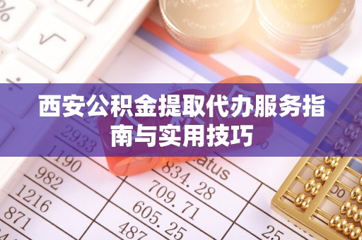 桐梓西安公积金提取代办服务指南与实用技巧