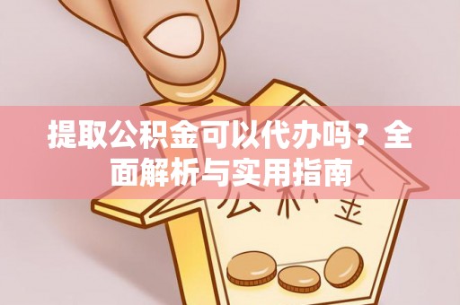 桐梓提取公积金可以代办吗？全面解析与实用指南