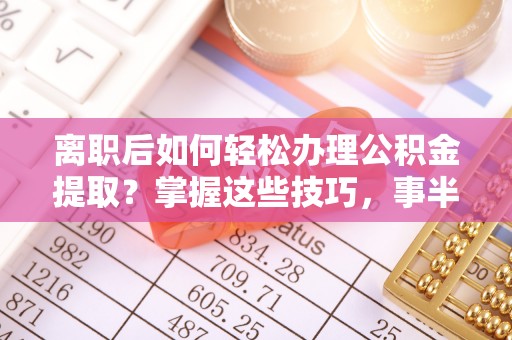桐梓离职后如何轻松办理公积金提取？掌握这些技巧，事半功倍！