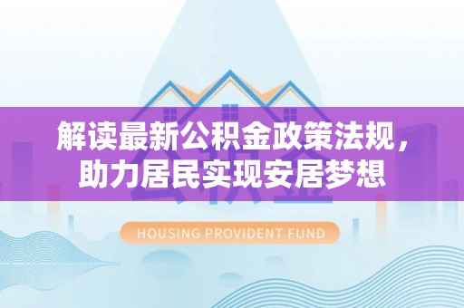 桐梓解读最新公积金政策法规，助力居民实现安居梦想