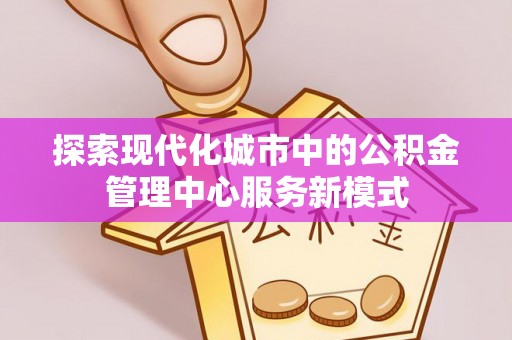 桐梓探索现代化城市中的公积金管理中心服务新模式