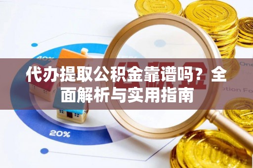桐梓代办提取公积金靠谱吗？全面解析与实用指南