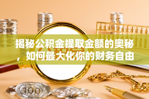 桐梓揭秘公积金提取金额的奥秘，如何最大化你的财务自由