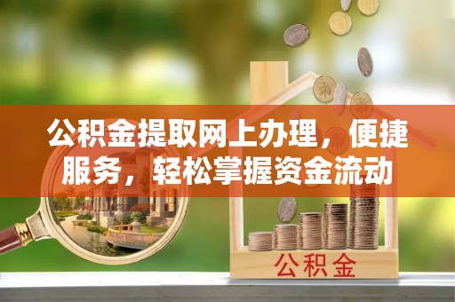 桐梓公积金提取网上办理，便捷服务，轻松掌握资金流动