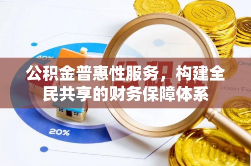 桐梓公积金普惠性服务，构建全民共享的财务保障体系