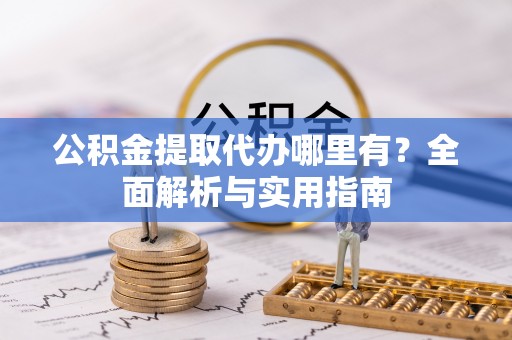 桐梓公积金提取代办哪里有？全面解析与实用指南