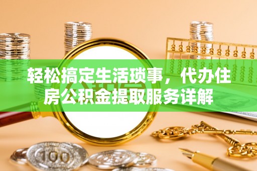 桐梓轻松搞定生活琐事，代办住房公积金提取服务详解